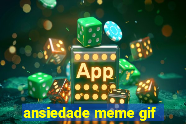 ansiedade meme gif