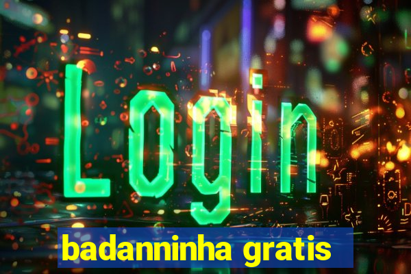 badanninha gratis