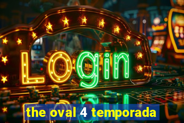 the oval 4 temporada