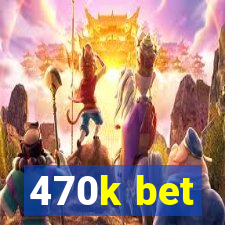 470k bet