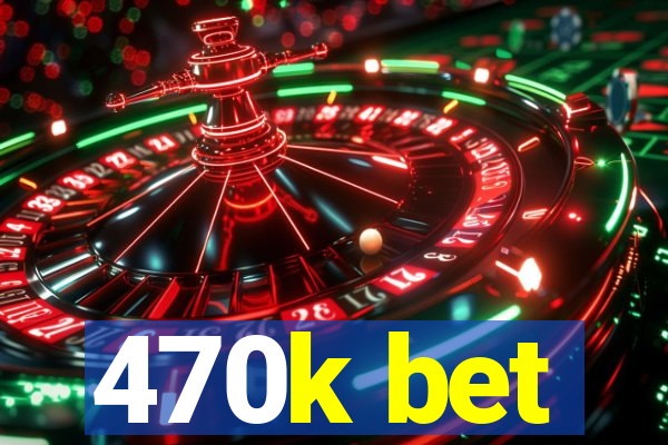 470k bet