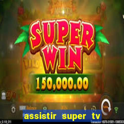 assistir super tv ao vivo