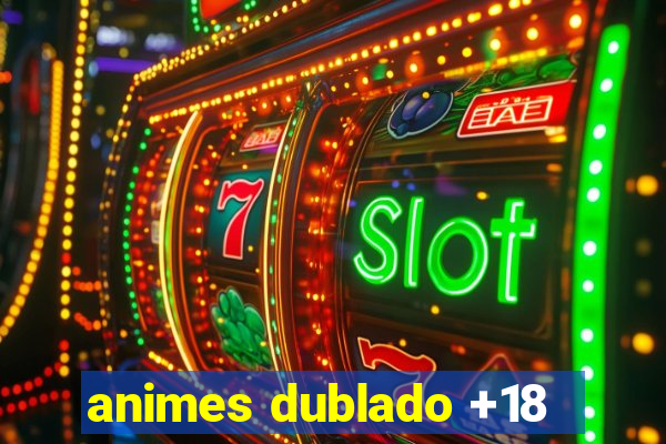 animes dublado +18