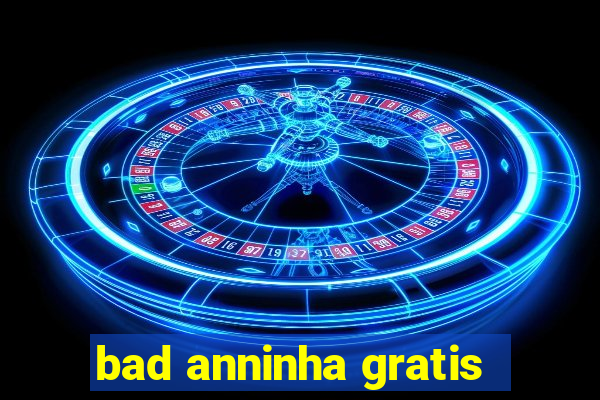 bad anninha gratis