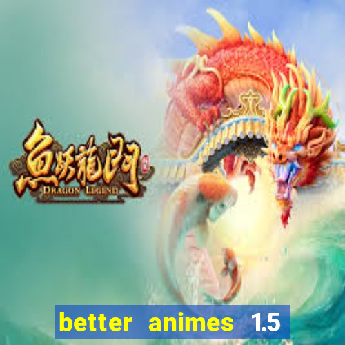 better animes 1.5 apk download