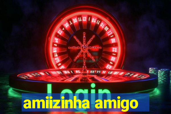 amiizinha amigo