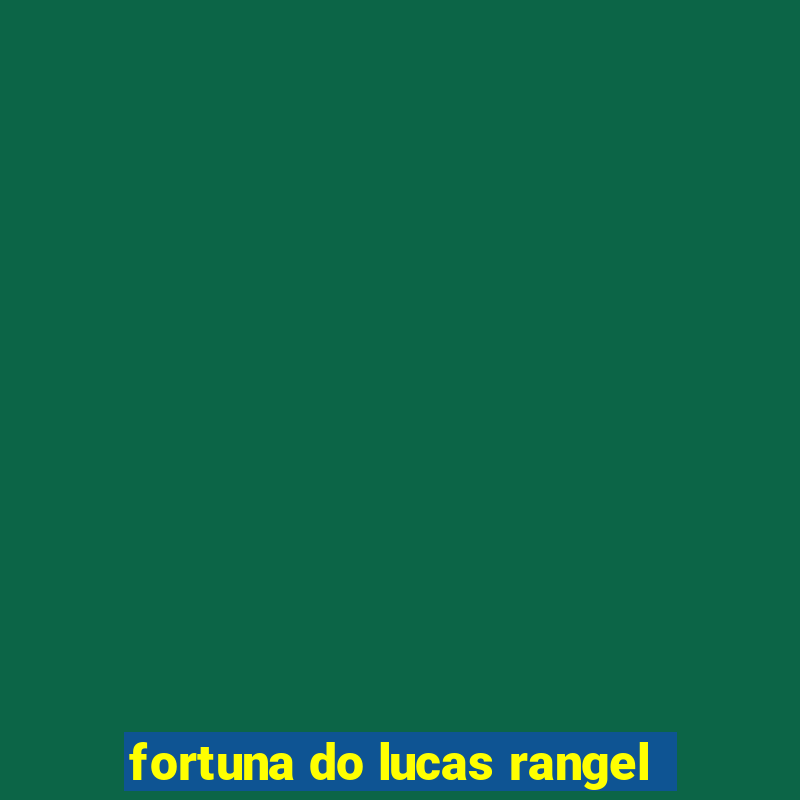 fortuna do lucas rangel