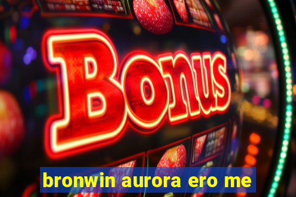 bronwin aurora ero me