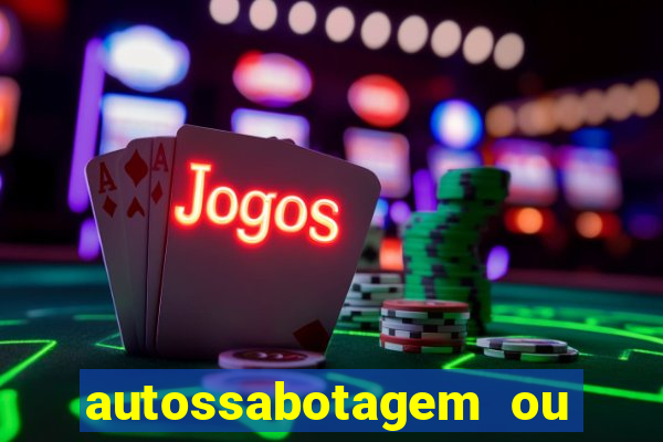 autossabotagem ou auto sabotagem