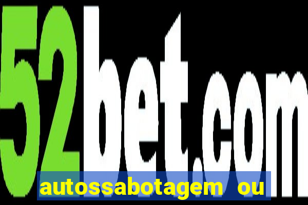 autossabotagem ou auto sabotagem