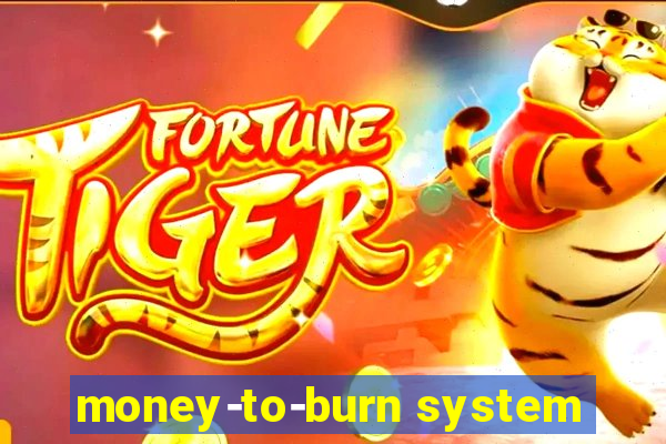 money-to-burn system