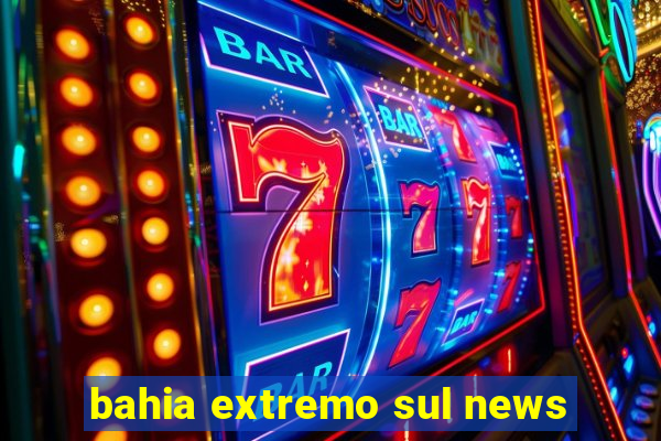 bahia extremo sul news