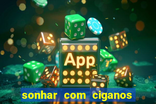 sonhar com ciganos jogo do bicho