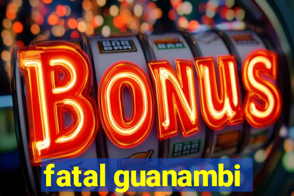 fatal guanambi