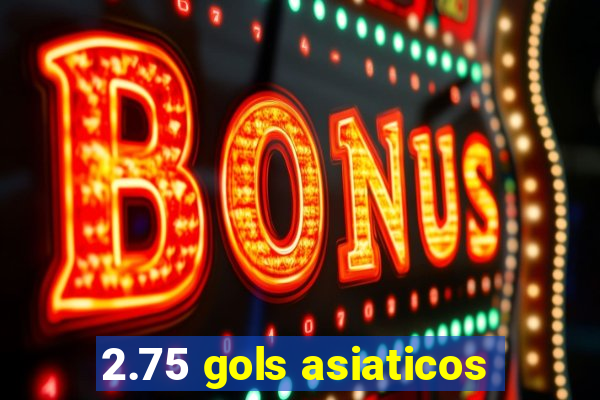 2.75 gols asiaticos