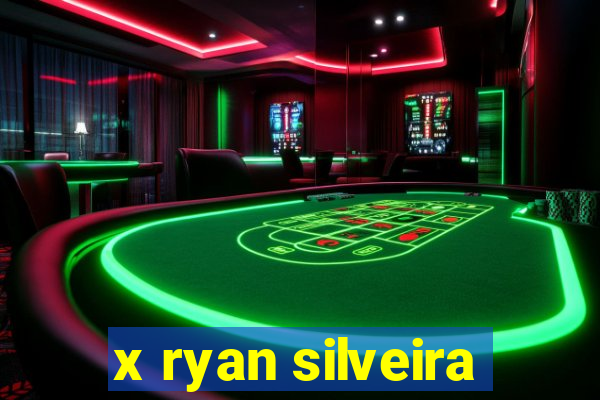 x ryan silveira