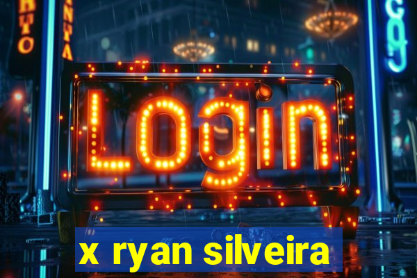 x ryan silveira