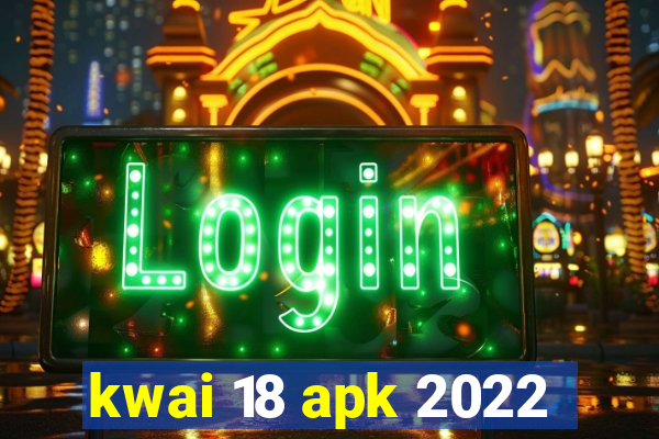 kwai 18 apk 2022