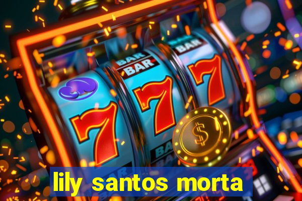 lily santos morta