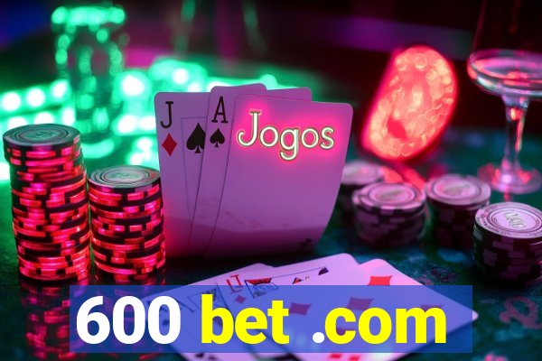 600 bet .com