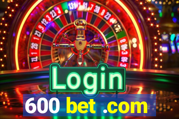 600 bet .com