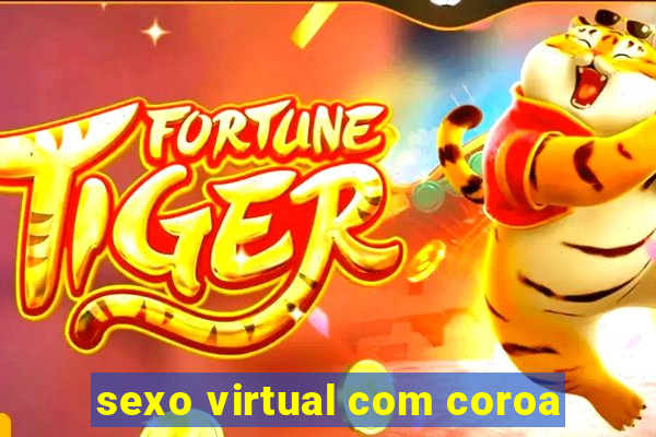 sexo virtual com coroa