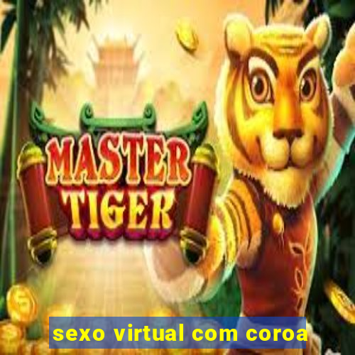 sexo virtual com coroa