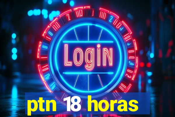 ptn 18 horas