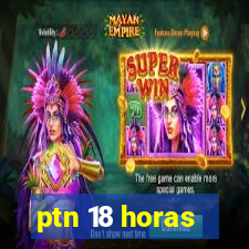 ptn 18 horas