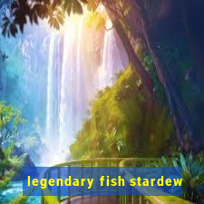 legendary fish stardew