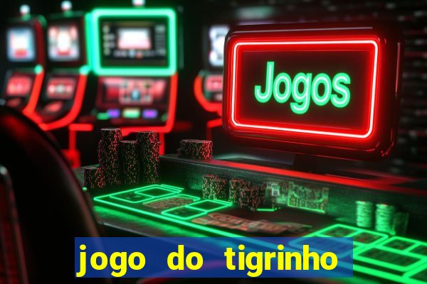 jogo do tigrinho que ganha dinheiro no cadastro