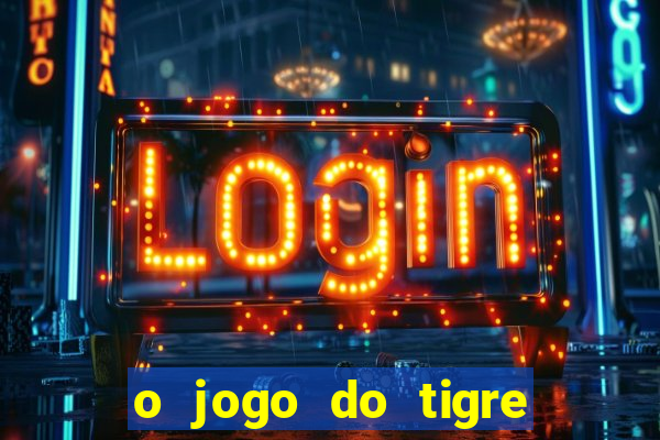 o jogo do tigre da dinheiro