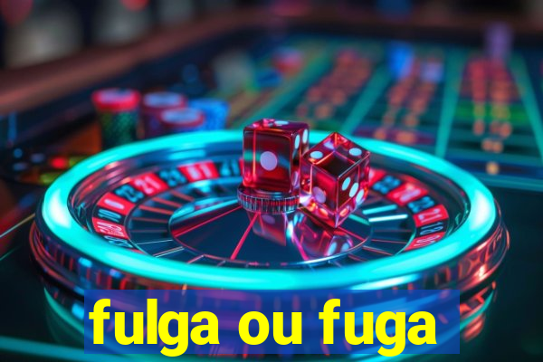 fulga ou fuga