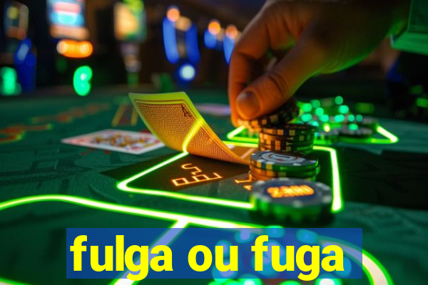 fulga ou fuga