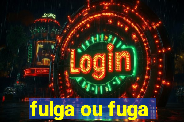 fulga ou fuga