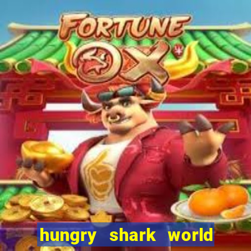 hungry shark world dinheiro infinito ios