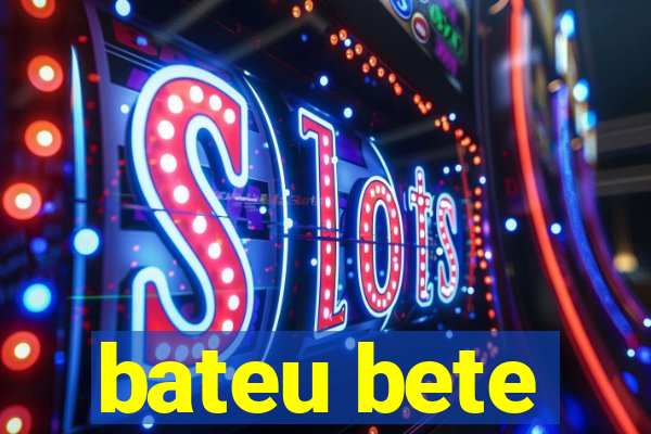 bateu bete