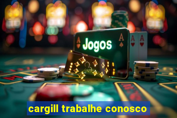 cargill trabalhe conosco