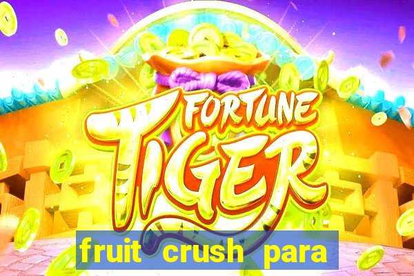 fruit crush para ganhar dinheiro