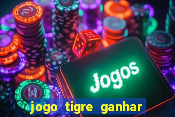 jogo tigre ganhar dinheiro de verdade