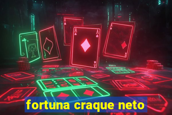 fortuna craque neto