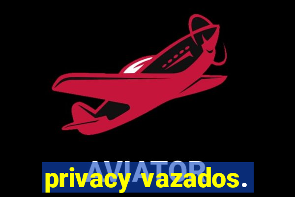 privacy vazados.