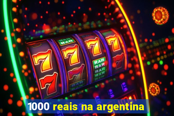 1000 reais na argentina