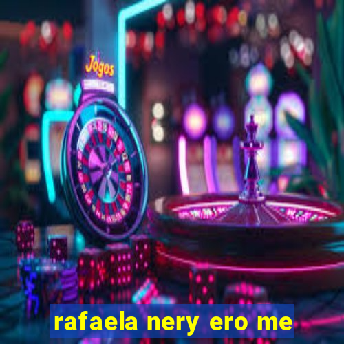 rafaela nery ero me