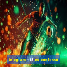 telegram +18 eu confesso