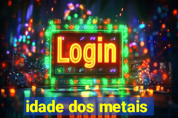 idade dos metais