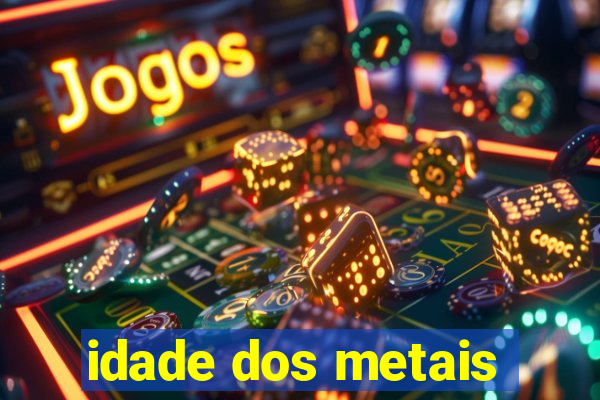 idade dos metais