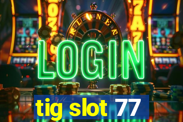 tig slot 77