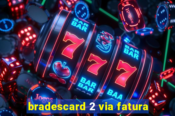 bradescard 2 via fatura