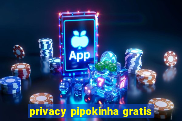 privacy pipokinha gratis